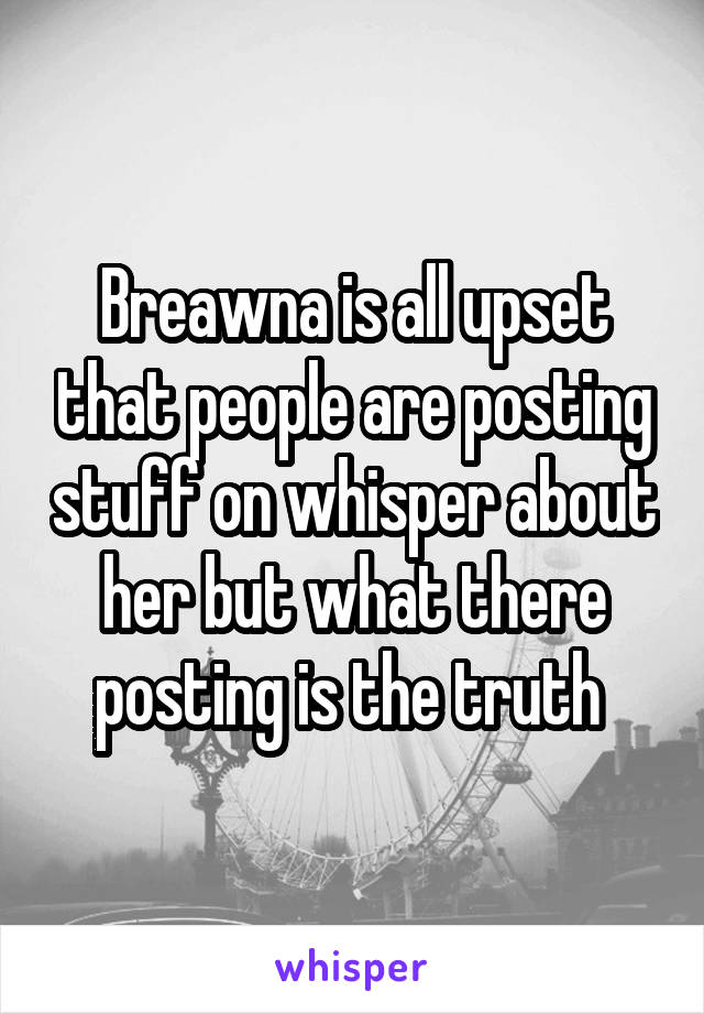 Breawna is all upset that people are posting stuff on whisper about her but what there posting is the truth 