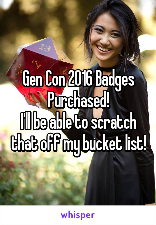 Gen Con 2016 Badges Purchased!
I'll be able to scratch that off my bucket list!