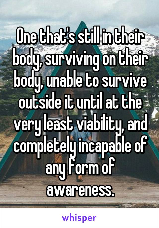 One that's still in their body, surviving on their body, unable to survive outside it until at the very least viability, and completely incapable of any form of awareness.