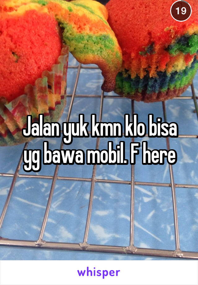 Jalan yuk kmn klo bisa yg bawa mobil. F here