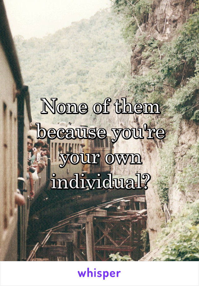 None of them because you're your own individual?