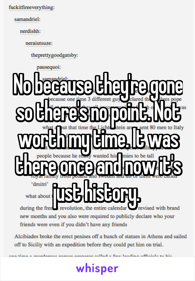 No because they're gone so there's no point. Not worth my time. It was there once and now it's just history. 