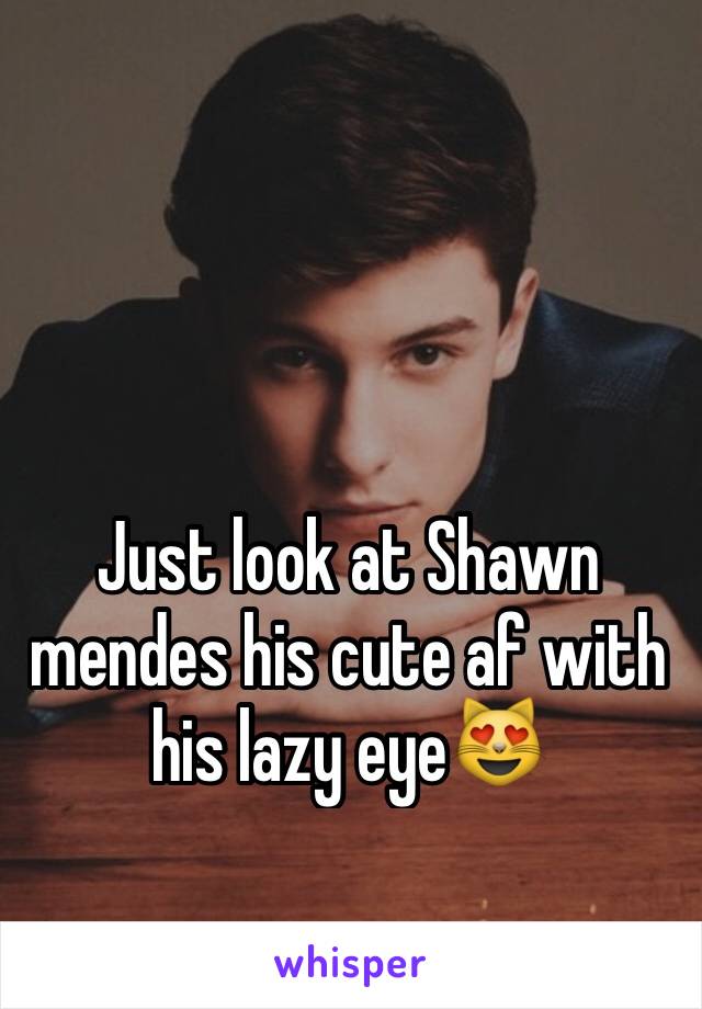 Just look at Shawn mendes his cute af with his lazy eye😻