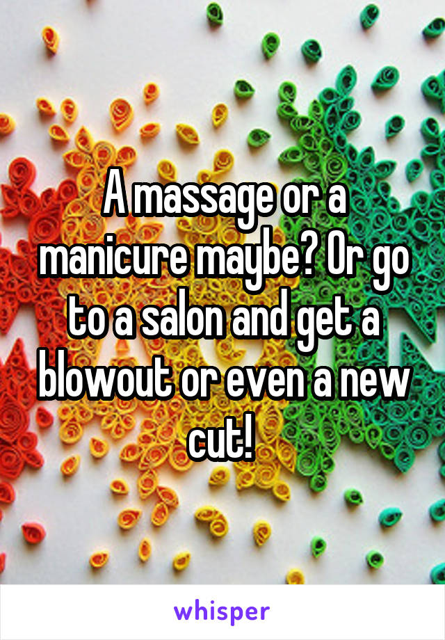 A massage or a manicure maybe? Or go to a salon and get a blowout or even a new cut! 