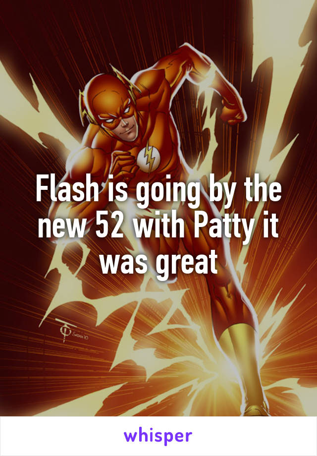 Flash is going by the new 52 with Patty it was great