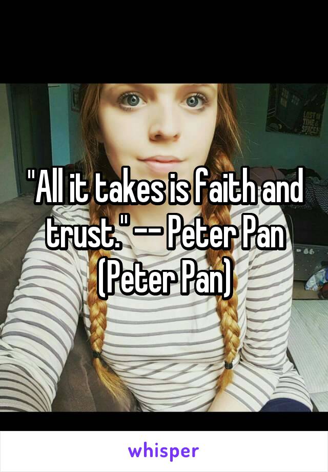 "All it takes is faith and trust." -- Peter Pan (Peter Pan)