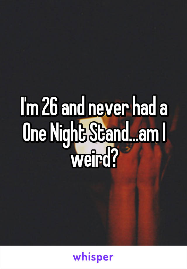 I'm 26 and never had a One Night Stand...am I weird?