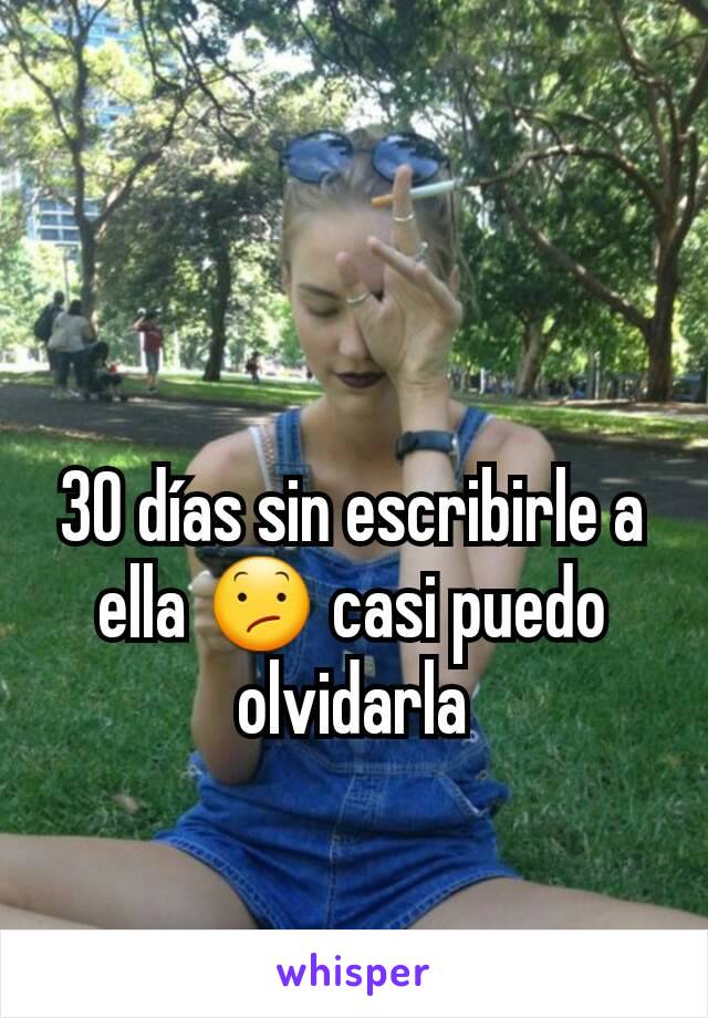 30 días sin escribirle a ella 😕 casi puedo olvidarla