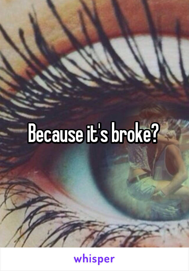 Because it's broke? 