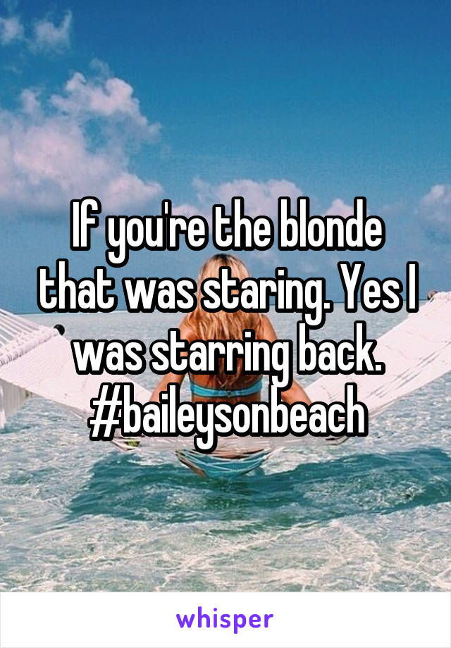 If you're the blonde that was staring. Yes I was starring back. #baileysonbeach