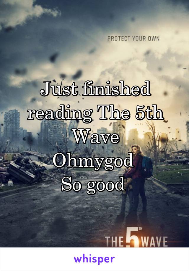 Just finished reading The 5th Wave
Ohmygod 
So good 