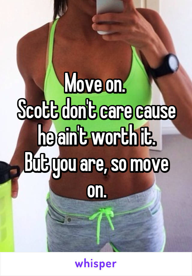 Move on. 
Scott don't care cause he ain't worth it.
But you are, so move on.