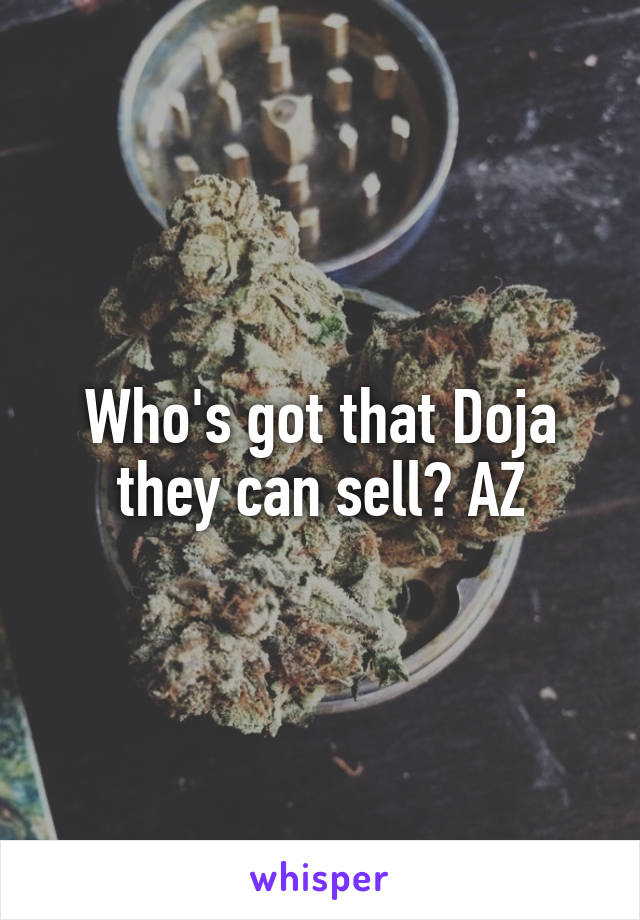 Who's got that Doja they can sell? AZ