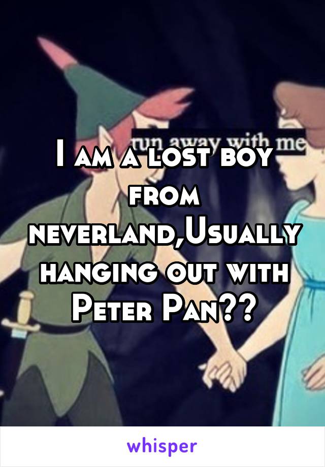 I am a lost boy from neverland,Usually hanging out with Peter Pan⭐️