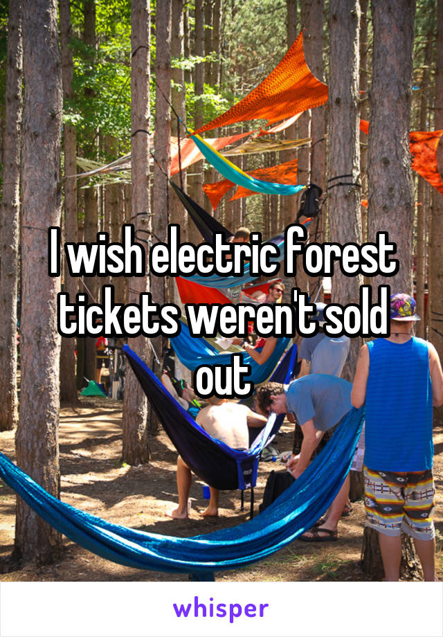 I wish electric forest tickets weren't sold out