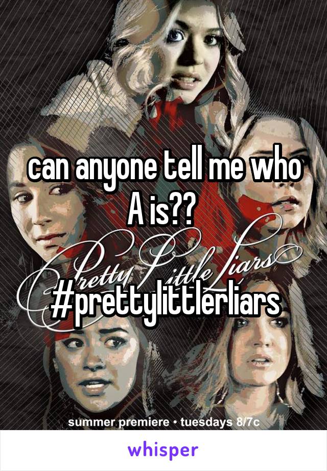 can anyone tell me who A is?? 

#prettylittlerliars