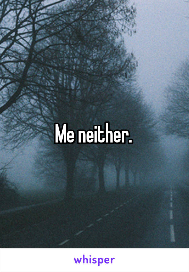 Me neither. 