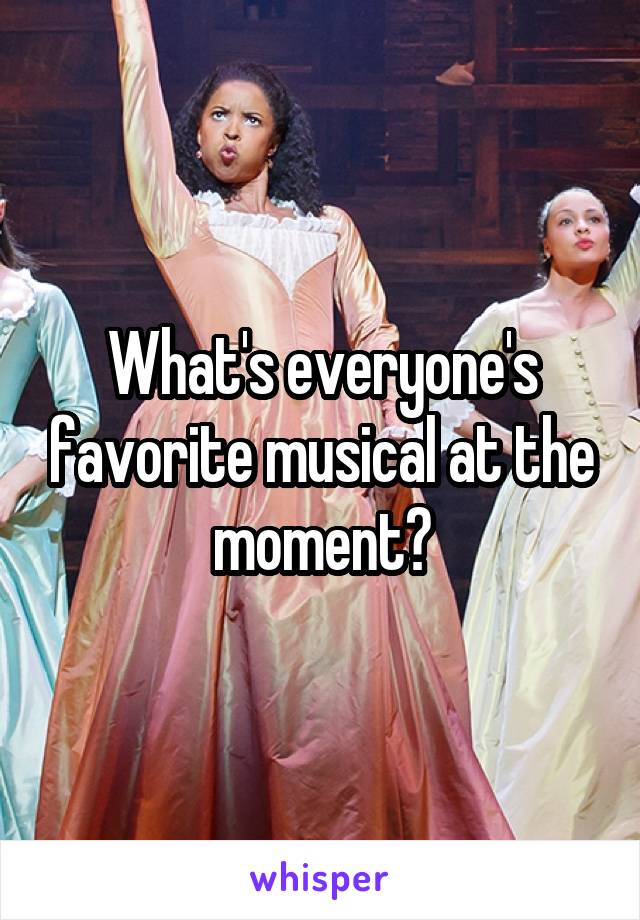 What's everyone's favorite musical at the moment?