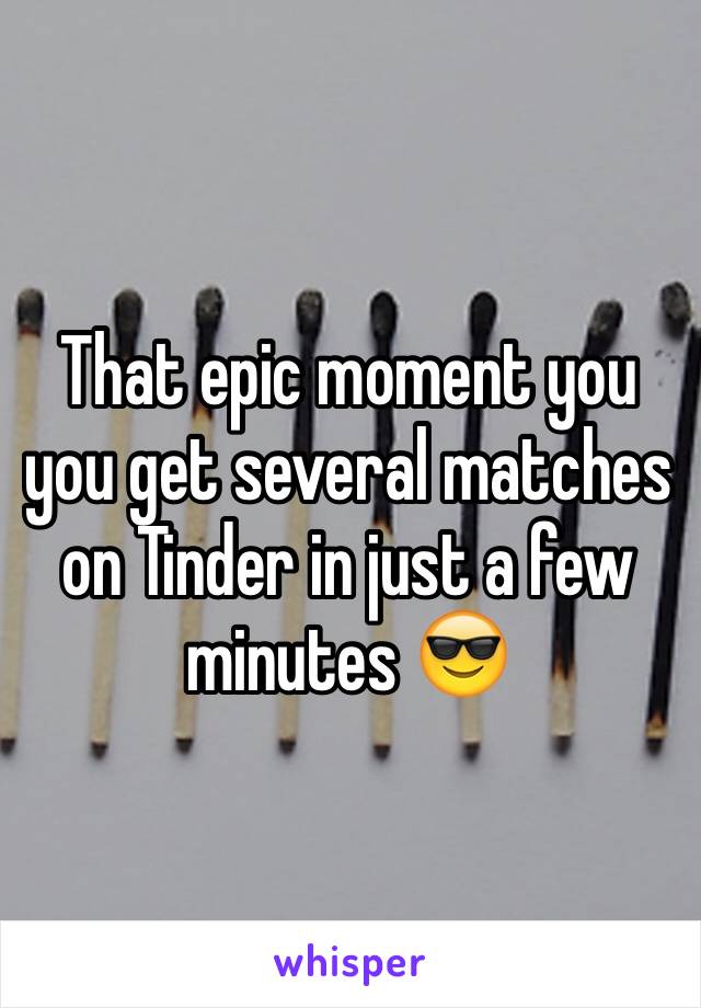 That epic moment you you get several matches on Tinder in just a few minutes 😎