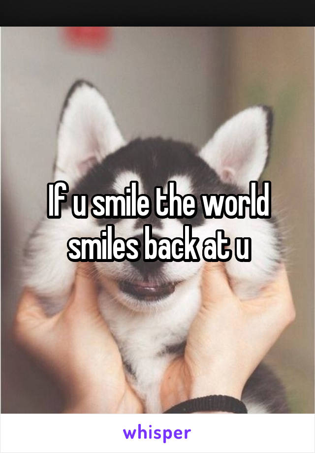 If u smile the world smiles back at u