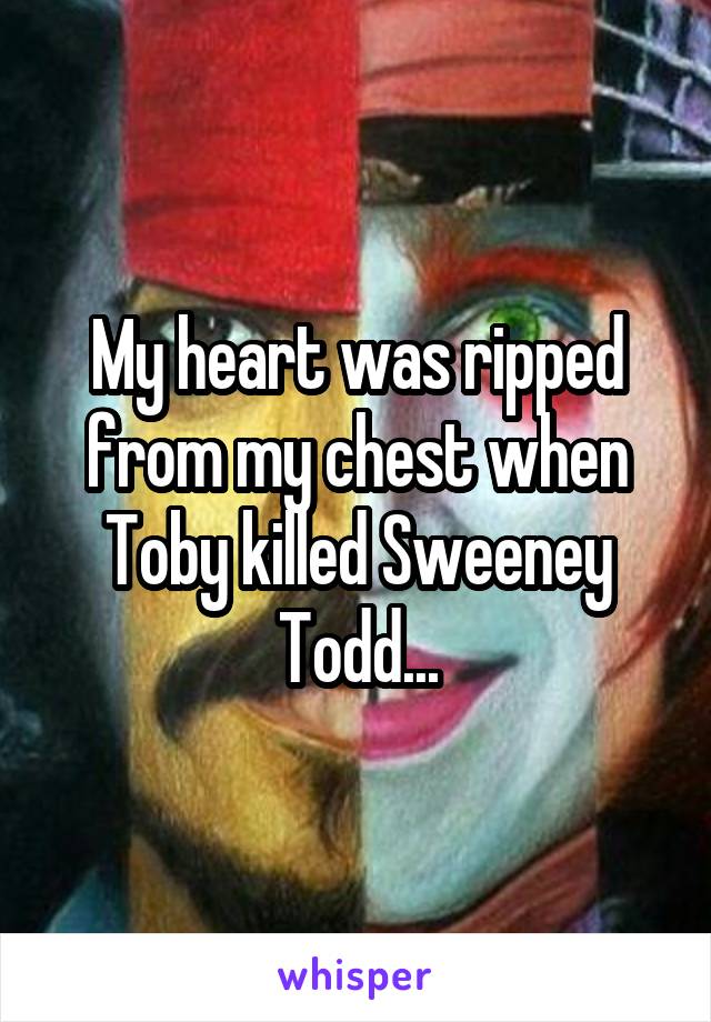 My heart was ripped from my chest when Toby killed Sweeney Todd...