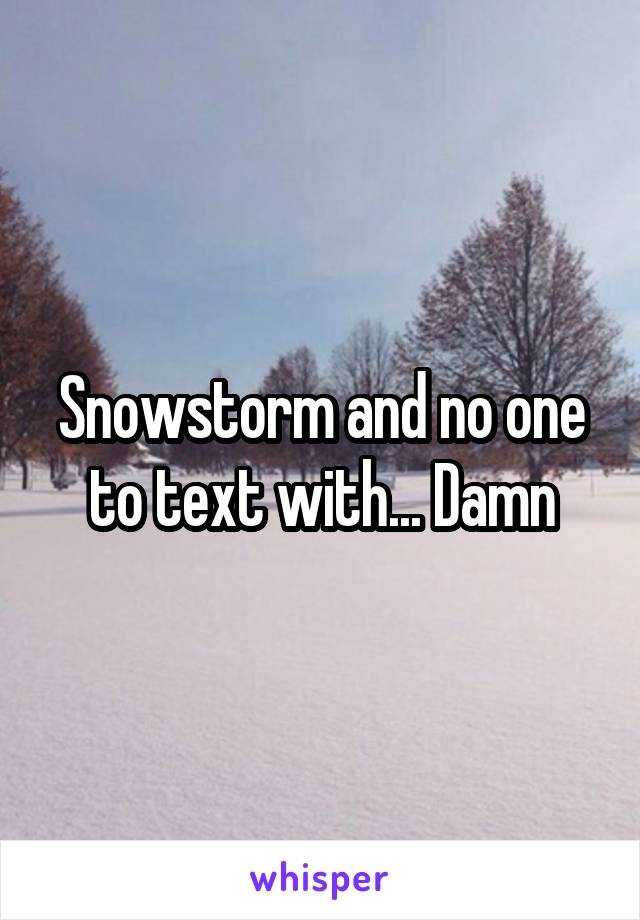 Snowstorm and no one to text with... Damn