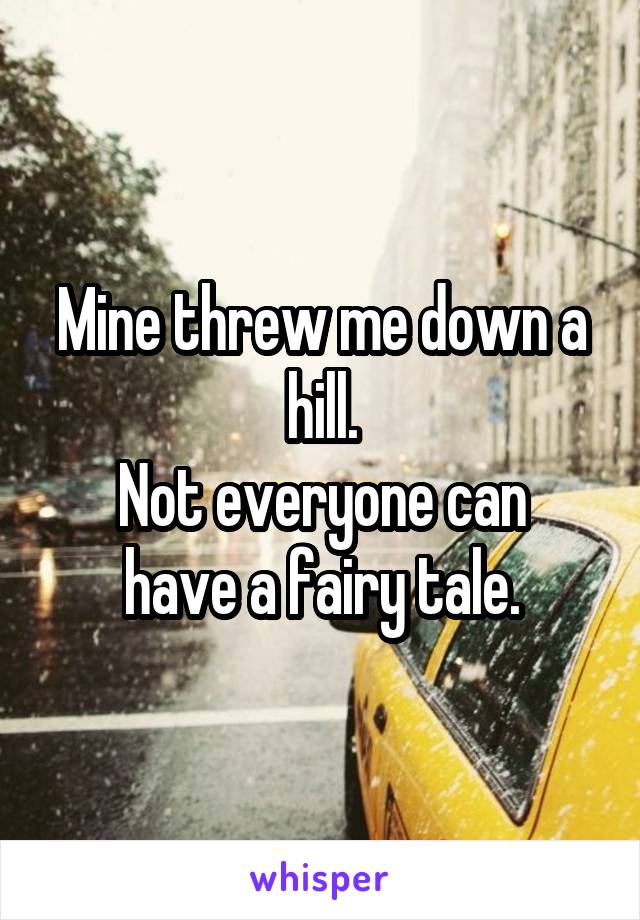 Mine threw me down a hill.
Not everyone can have a fairy tale.