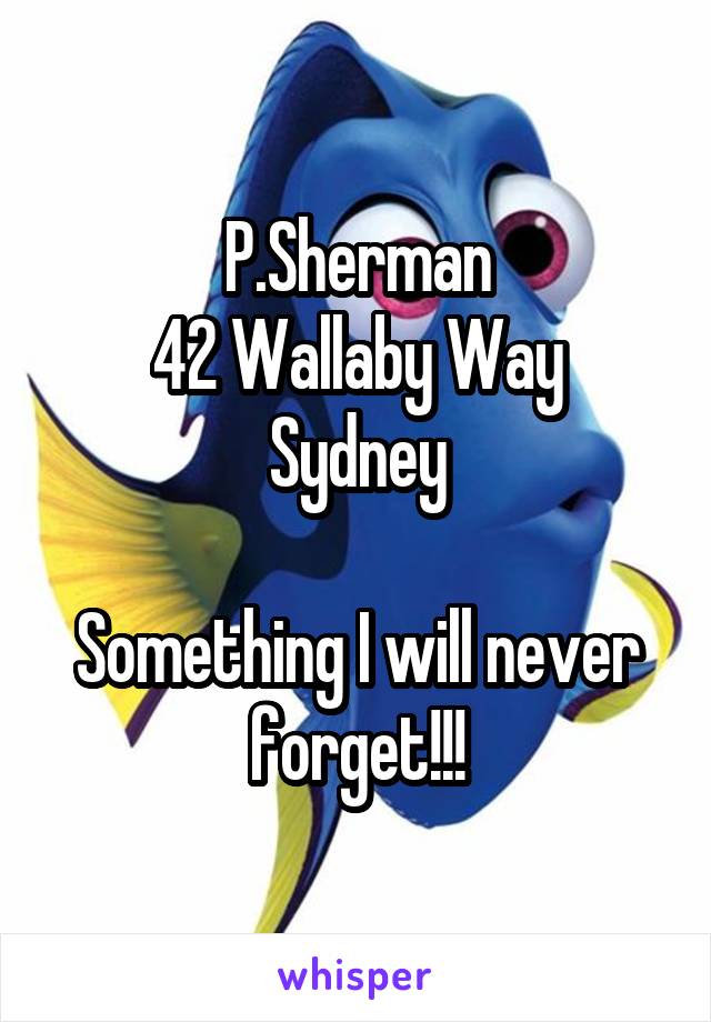 P.Sherman
42 Wallaby Way
Sydney

Something I will never forget!!!