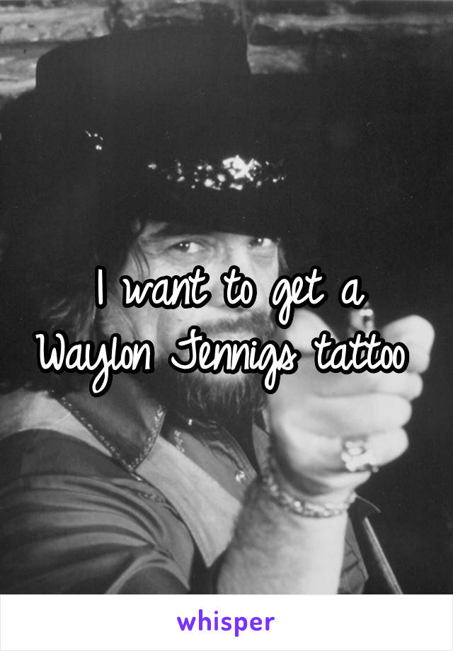 I want to get a Waylon Jennigs tattoo 