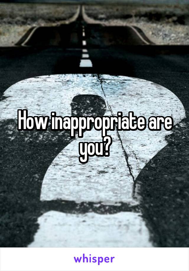 How inappropriate are you?