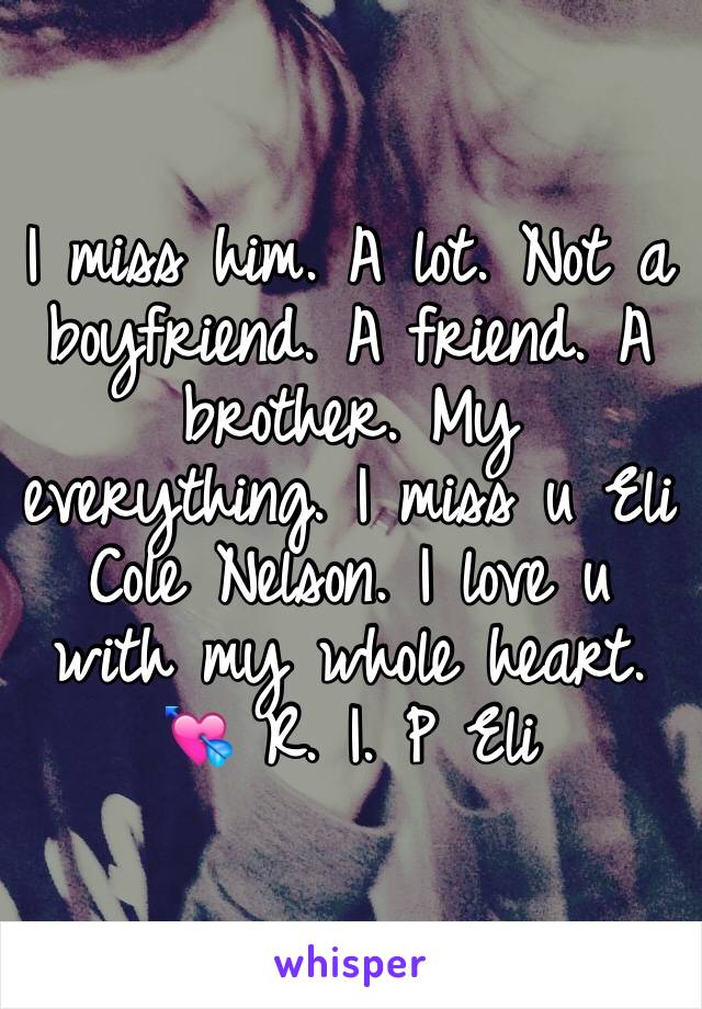 I miss him. A lot. Not a boyfriend. A friend. A brother. My everything. I miss u Eli Cole Nelson. I love u with my whole heart. 💘 R. I. P Eli 