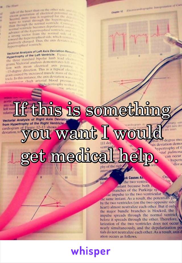 If this is something you want I would get medical help. 