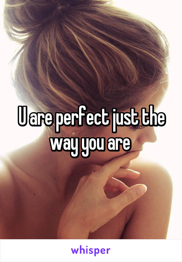 U are perfect just the way you are 