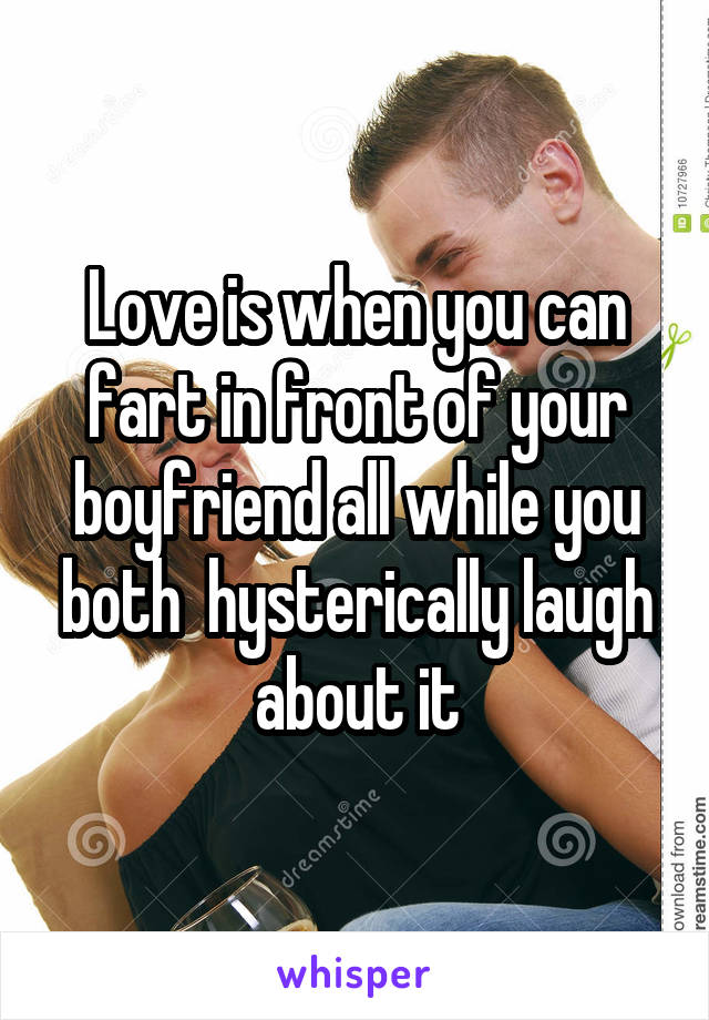 Love is when you can fart in front of your boyfriend all while you both  hysterically laugh about it