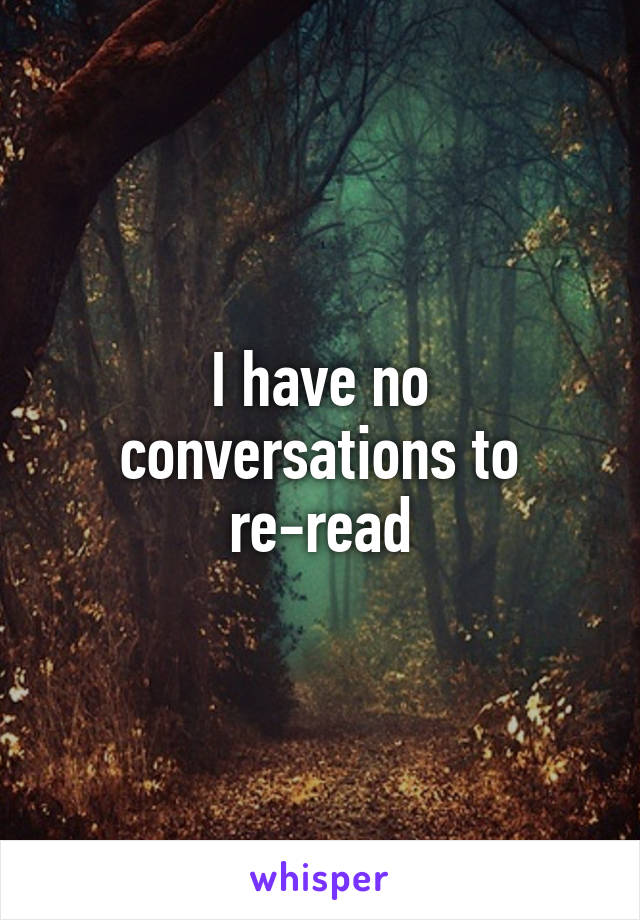 I have no conversations to re-read