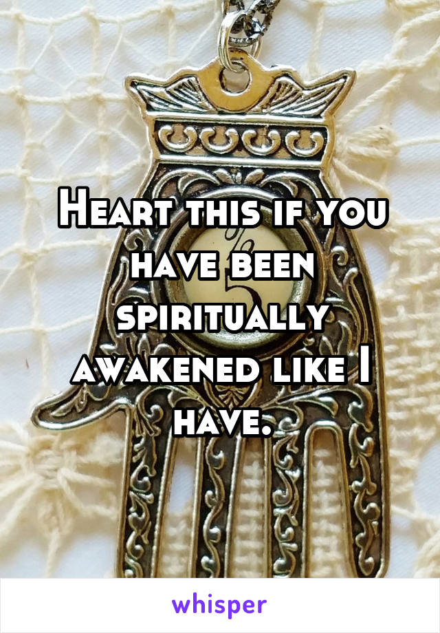 Heart this if you have been spiritually awakened like I have.