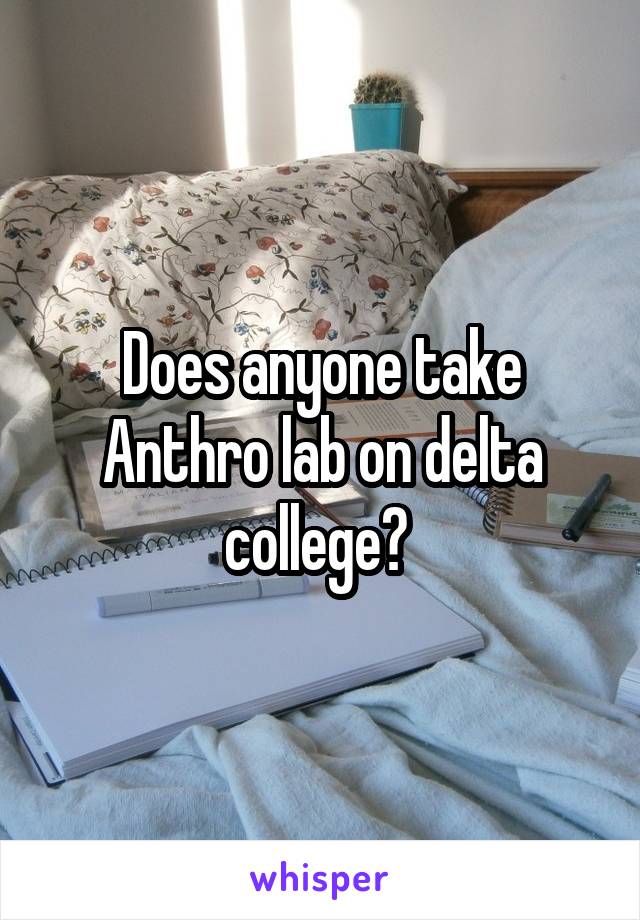 Does anyone take Anthro lab on delta college? 