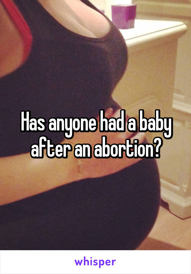 Has anyone had a baby after an abortion?