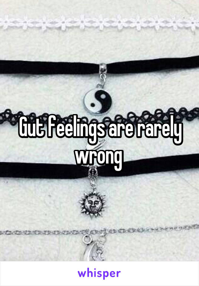 Gut feelings are rarely wrong 