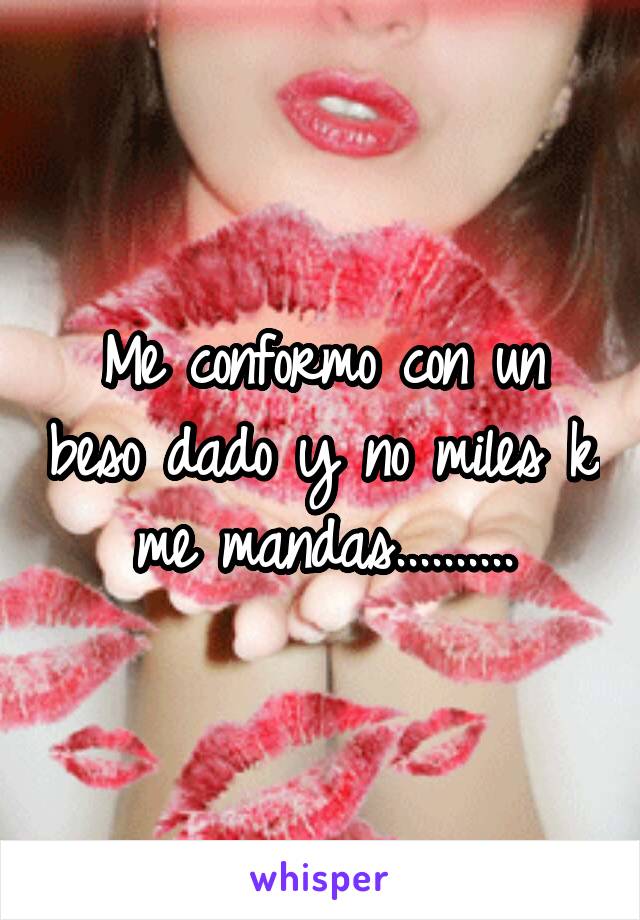 Me conformo con un beso dado y no miles k me mandas..........