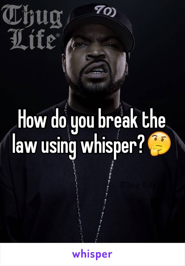 How do you break the law using whisper?🤔