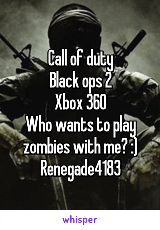 Call of duty
Black ops 2
Xbox 360
Who wants to play zombies with me? :)
Renegade4183