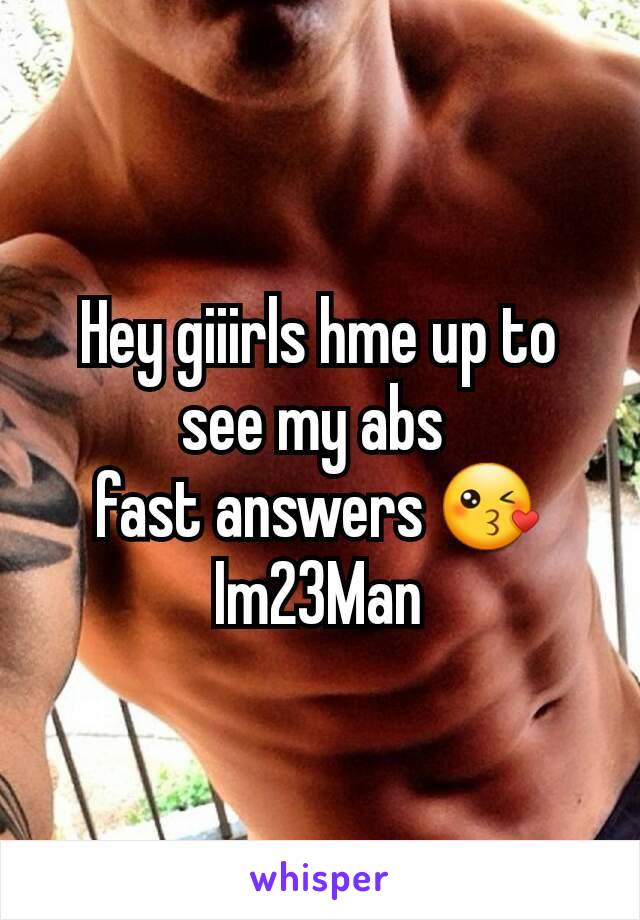 Hey giiirls hme up to see my abs 
fast answers 😘
Im23Man