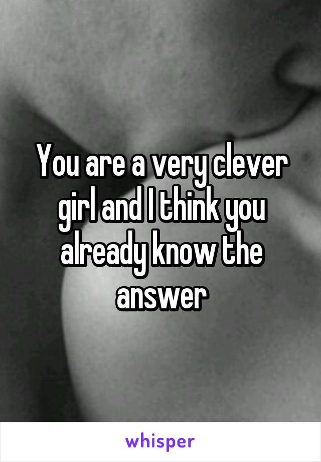 You are a very clever girl and I think you already know the answer