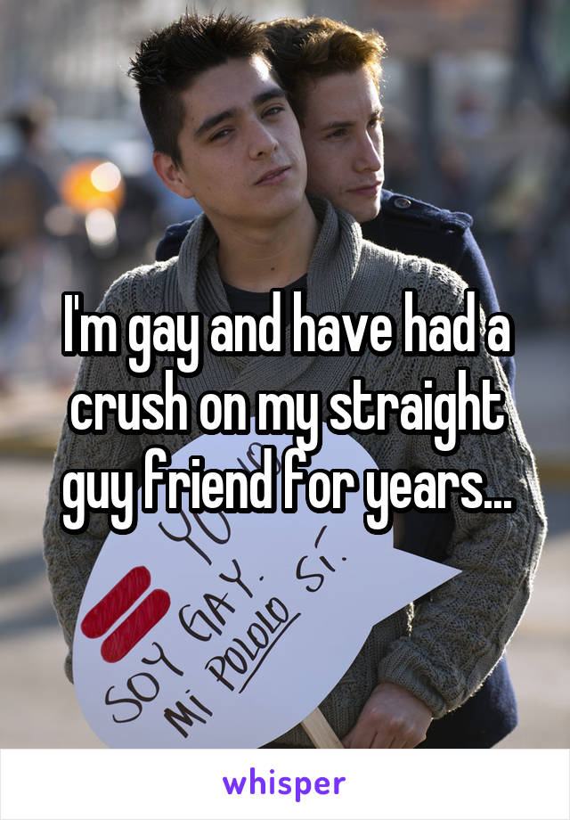 I'm gay and have had a crush on my straight guy friend for years...