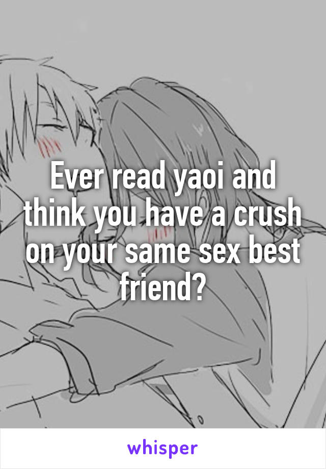 Ever read yaoi and think you have a crush on your same sex best friend?