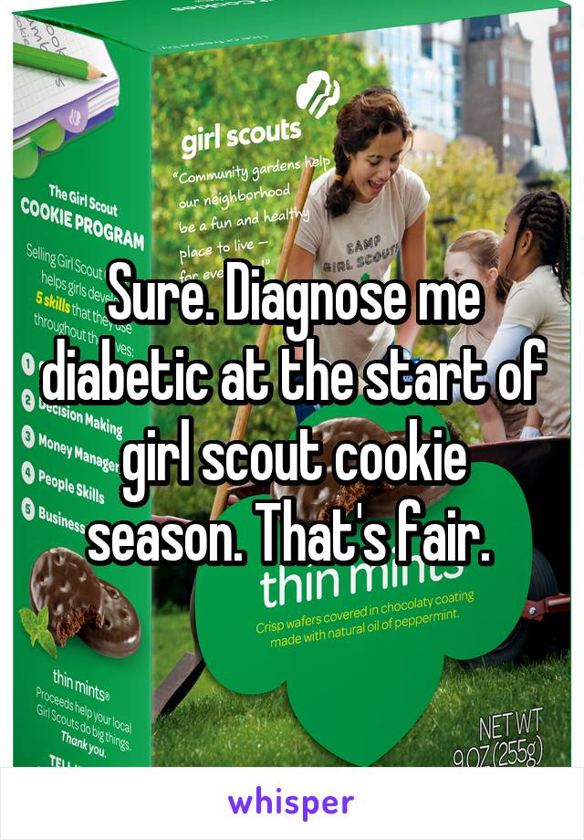 Sure. Diagnose me diabetic at the start of girl scout cookie season. That's fair. 