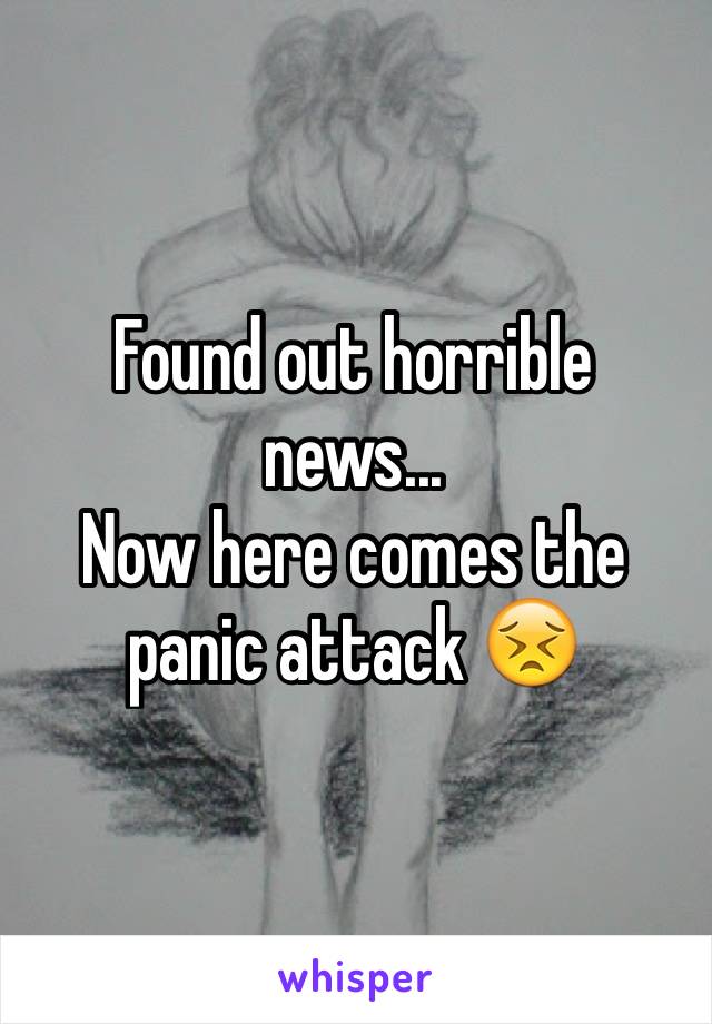 Found out horrible news...
Now here comes the panic attack 😣