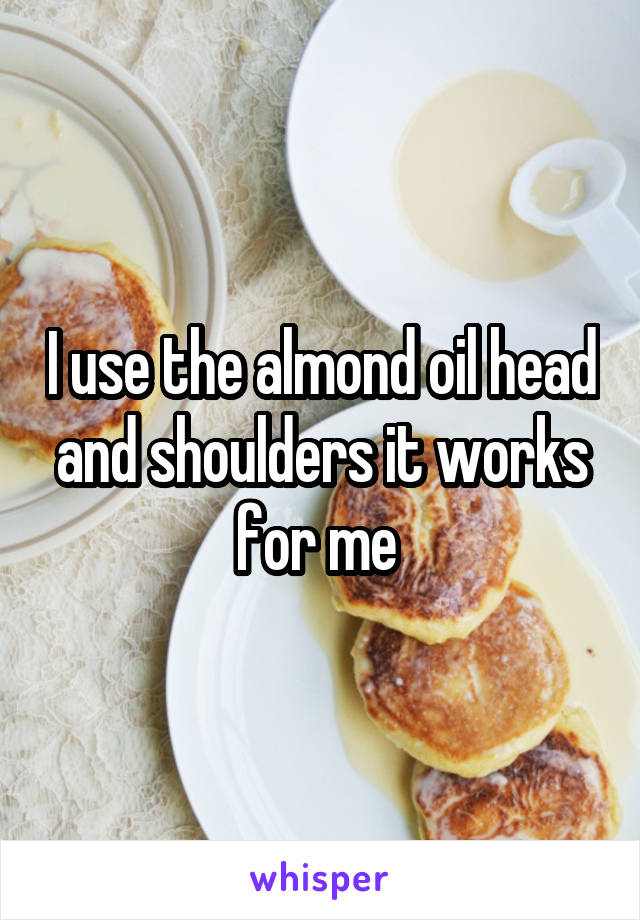 I use the almond oil head and shoulders it works for me 