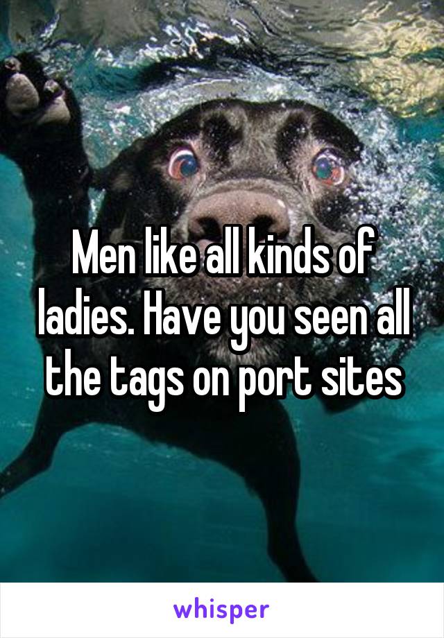 Men like all kinds of ladies. Have you seen all the tags on port sites